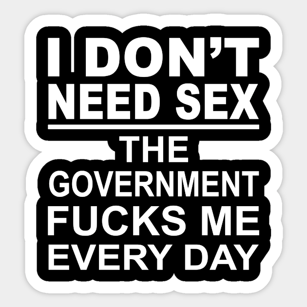 I Don T Need Sex The Government Fucks Me Everyday Shirt I Dont Need Sex The Government Fucks